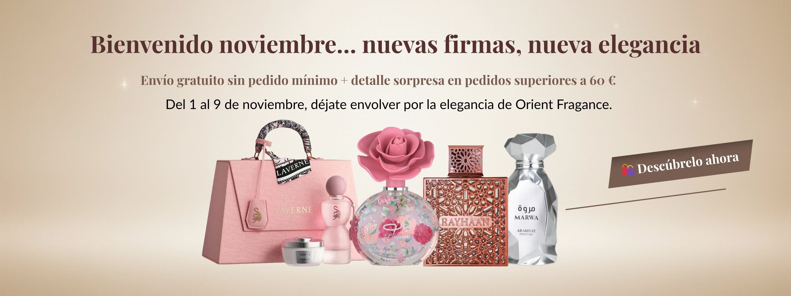 Bienvenido noviembre con Orient Fragance: descubre las nuevas firmas Laverne, Rayhaan y Marwa. Perfumes de lujo árabes con envío gratuito y detalle sorpresa en pedidos superiores a 60 €. Promoción válida del 1 al 9 de noviembre.